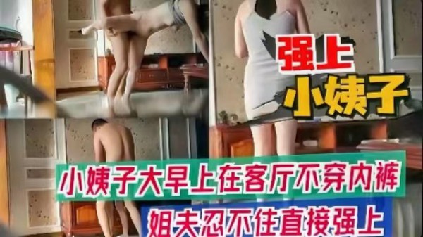 【强上小姨子】小姨子大早上在客厅不穿内裤，姐夫忍不住直接强上