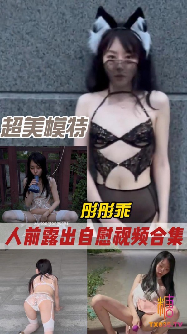【极品身材】超美模特彤彤乖 深夜人前露出自慰视频合集看 表情就很想操!