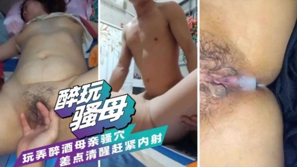 【醉玩骚母】玩弄醉酒母亲的骚逼，差点清醒赶紧内射