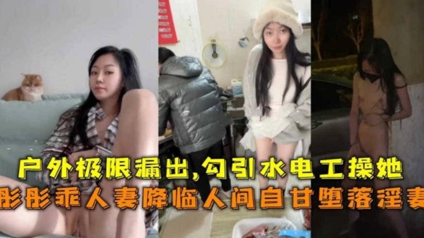 【极限露出】勾引水电工操自己，网红蘑菇人妻“彤彤”事件曝光！-精品力荐
