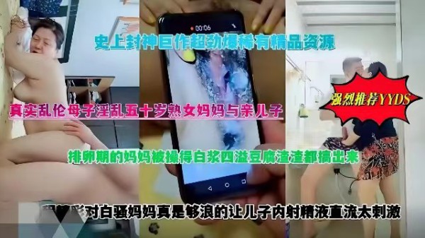 史上封神巨作超劲爆稀有精品资源，真实母子乱伦50岁熟女妈妈与亲儿子，排卵期的妈妈被操的白浆四溢，豆腐渣渣都搞出来了