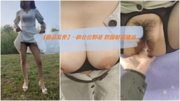 【?极品乱伦】-和公公野战露出操逼 爆裂黑丝 怒操射满骚逼