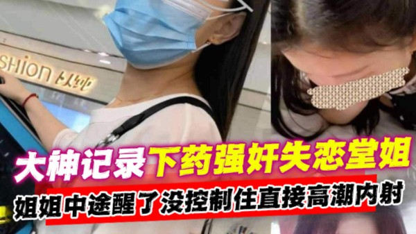 大神记录下药强奸失恋堂姐