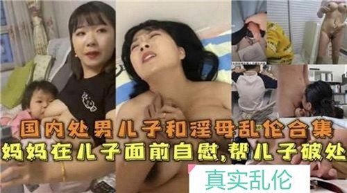 国内处男儿子和淫母乱伦合集07-猎奇吃瓜-xj