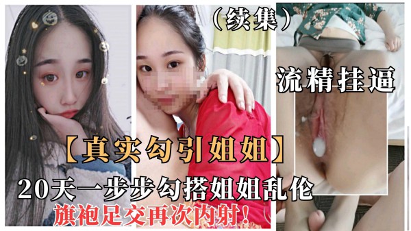 重磅【真实勾搭姐姐】（续集）一步步拿下极品姐姐乱伦，安全期旗袍诱惑爆操内射22『360影视』