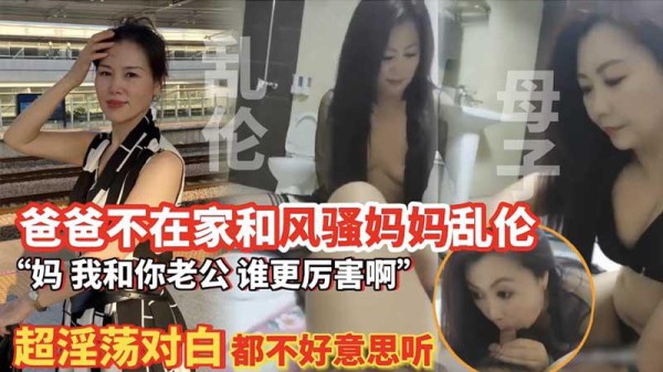 推荐【母子乱伦】爸爸不在家和风骚妈妈乱伦_超淫荡对话_都不好意思听_母子_风骚_少妇_熟女_黑丝-xj