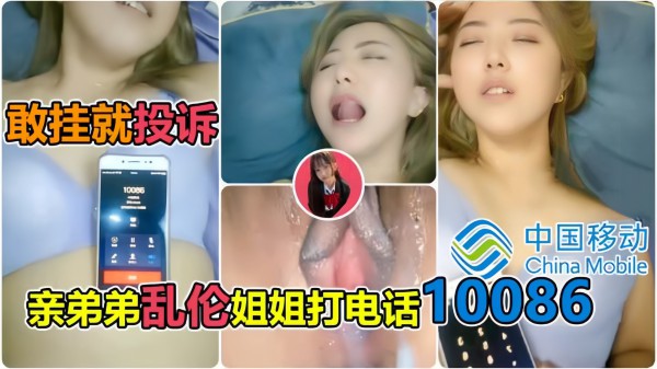 【安徽真实姐弟乱伦】淫荡表姐勾引弟弟，表弟操表姐让10086小姐姐听着叫床，给表姐炮友打电话-xj