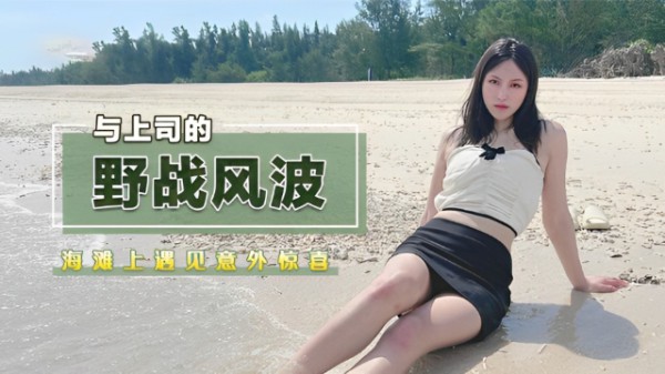 海滩上遇见意外惊喜，与上司的野战风波-福利姬-xj