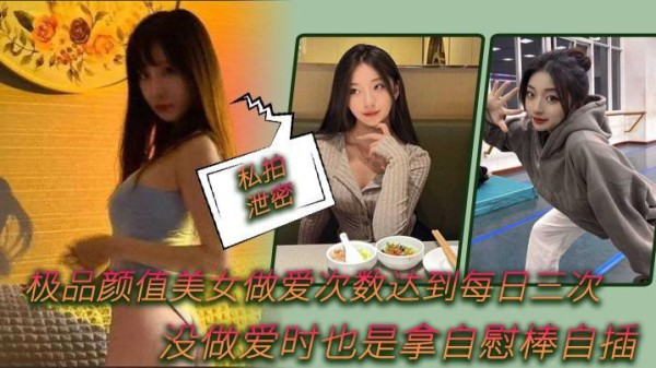 私拍泄密极品颜值美女做爱次数达到每日三次没做爱时也是拿自慰棒自插