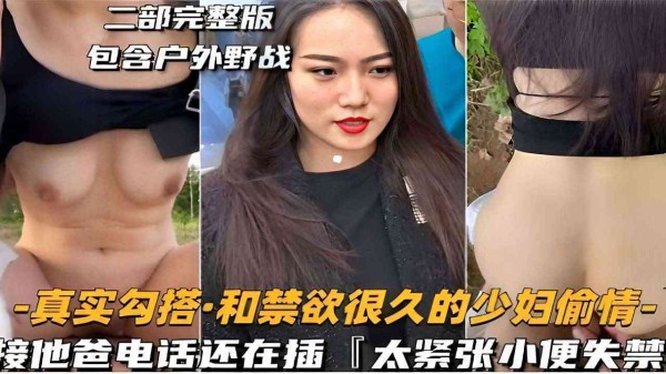二部完整版包含户外野战-真实勾搭·和禁欲很久的少妇偷情-接他爸电话还在插太紧张小便失禁！-精品力荐