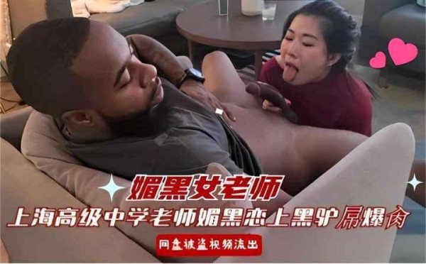 媚黑女老师上海高级中学老师媚黑恋上黑驴吊网盘被盗视频流出-xj