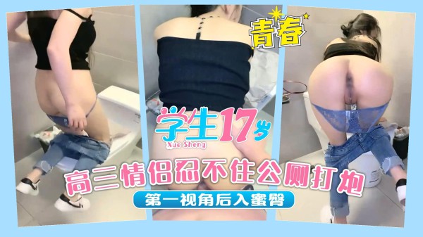 高三情侣忍不住公厕打炮，第一视角后入蜜臀