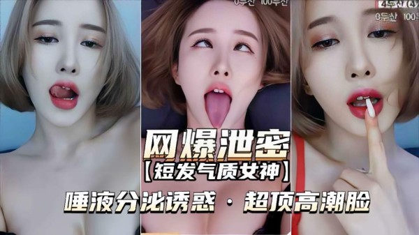 【网爆泄密-短发气质女神】唾液分泌诱惑，超顶高潮脸-xj