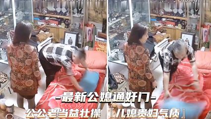 【最新公媳通奸门】公公老当益壮儿媳贵妇气质!-精品力荐-xj