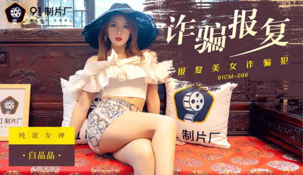 國產AV 91制片廠 91CM096 詐騙報復 白晶晶-精品力荐-xj