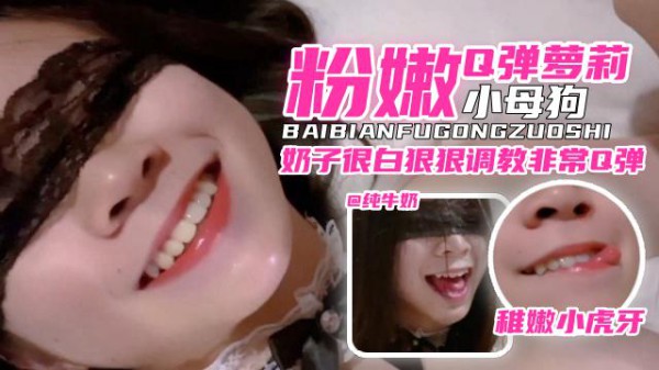 推荐【网曝黑料】粉嫩Q弹萝莉小母狗，奶子很白狠狠调教非常Q弹‘稚嫩小虎牙’