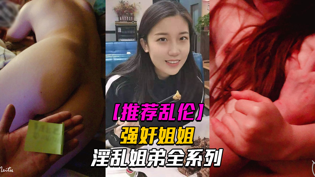 淫乱姐弟4强奸姐姐面对姐姐的哀求我真是畜生不如