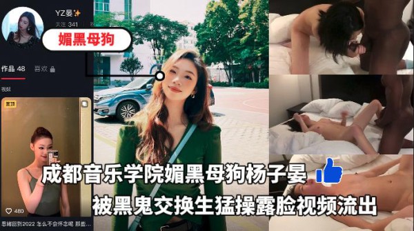 成都音乐学院大三媚黑母狗杨子晏，被黑鬼交换生猛操露脸视频流出