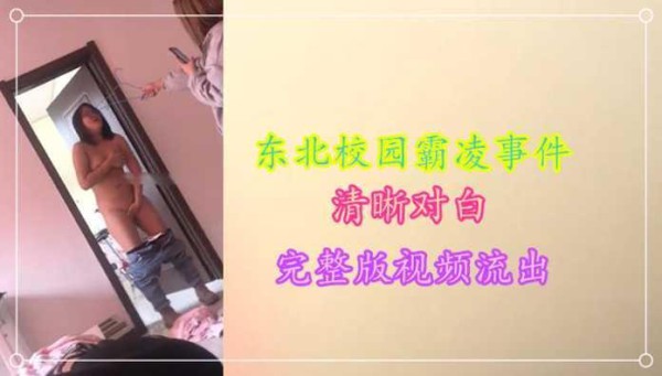 精品泄密-东北大学校园霸凌事件，清晰对白，完整版视频流出