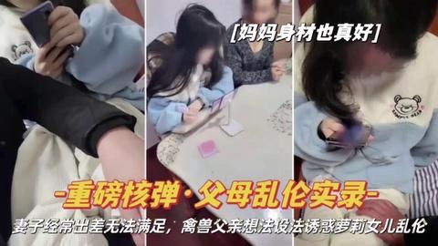 推荐父女乱伦实录性感熟女妈妈无法满足爸爸父亲打起女儿的主意