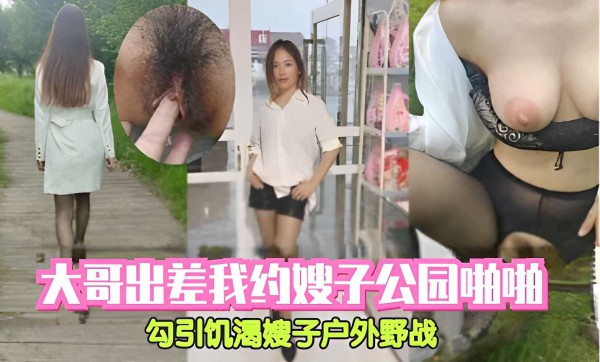 大哥出差我约嫂子公园啪啦勾引饥渴嫂子户外野战-精品力荐