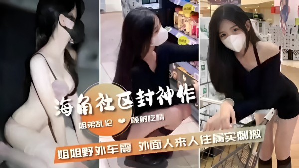 姐弟乱伦射吃情姐姐野外车震外面人来人住属实刺激!-精品力荐