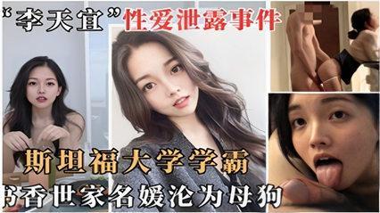 李天宜性爱泄露事件，斯坦福大学学霸书香门第沦为母狗