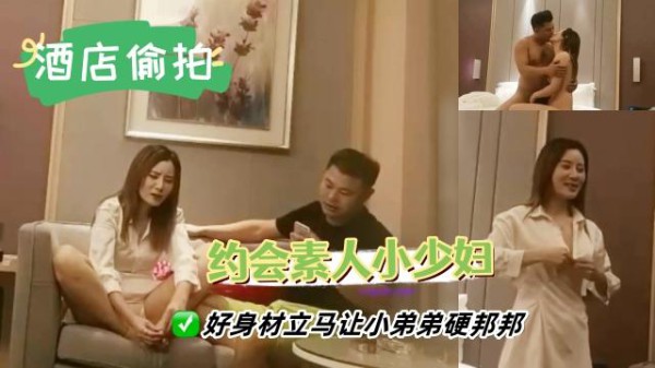 【酒店偷拍】约会性感素人少妇，好身材立马让小弟弟硬邦邦，舌吻挑逗狠狠撞击