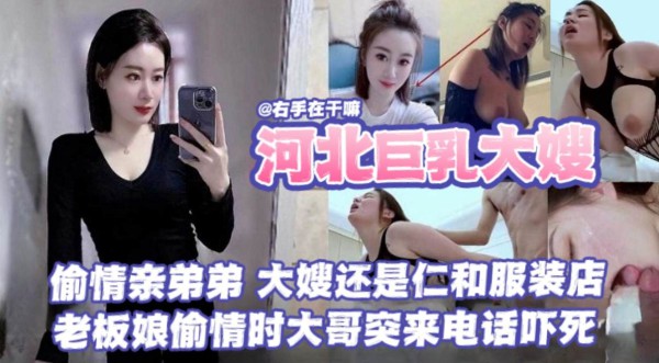 【河北巨乳大嫂乱伦事件】偷情亲弟弟，大海还是任何服装店的，老板娘偷情时大哥突来电话差点给吓死了