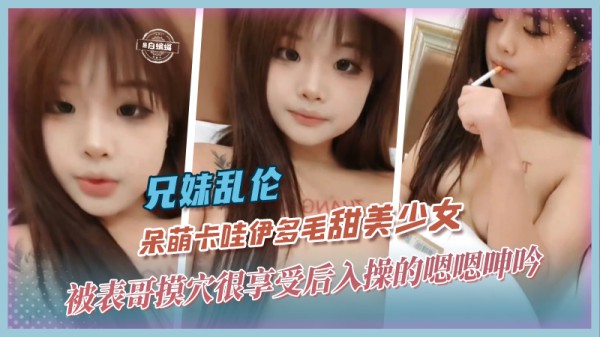 兄妹乱伦-呆萌卡哇伊多毛甜美少女-精品力荐