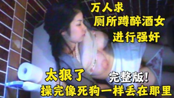 万人求：厕所强奸醉酒女完整版