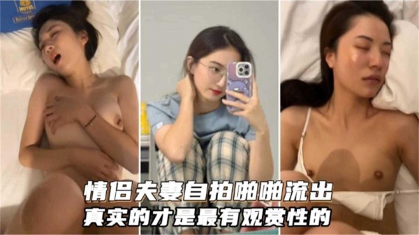 情侣夫妻自拍啪啪流出你好真实才是最有观赏性的