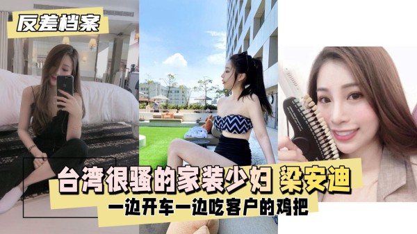 【反差婊档案】台湾 很骚的家装少妇 梁安迪 口爆内射一边开车一边吃客户的几把