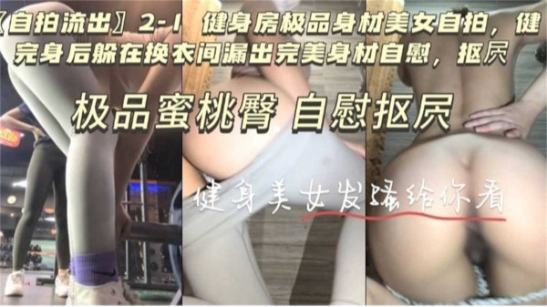 【自拍流出】极品蜜桃臀自慰扣穴健身女发骚给你看