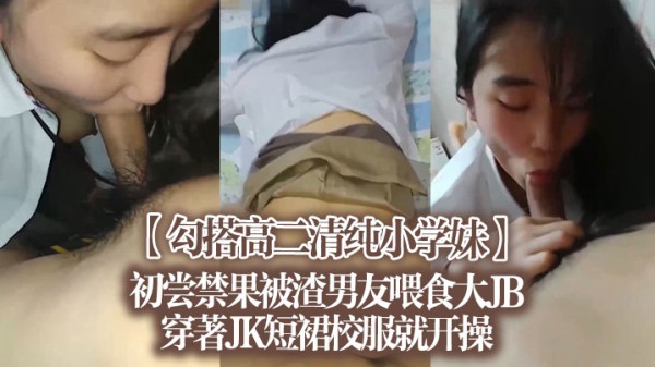 【勾搭高二清纯小学妹】初尝禁果，被渣男友喂食大JB，穿著JK短裙校服就开操