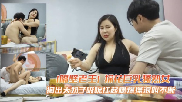 【隔壁老王】探花巨乳骚熟女掏出大奶子吸吮扛起双腿爆操_2025-10-27_13-22-47