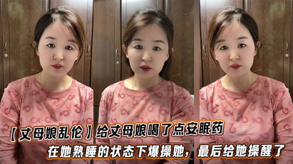 【丈母娘乱伦】给丈母娘喝了点安眠药，在她熟睡的状态下爆操她，最后给她操醒了