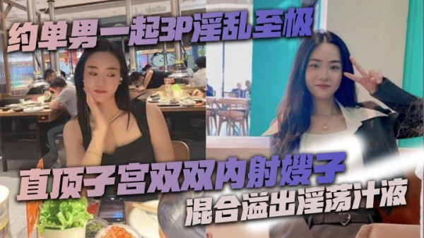 约单男一起3P淫乱至极 猛到把套干爆了 直顶子宫双双内射嫂子 混合溢出淫荡汁液