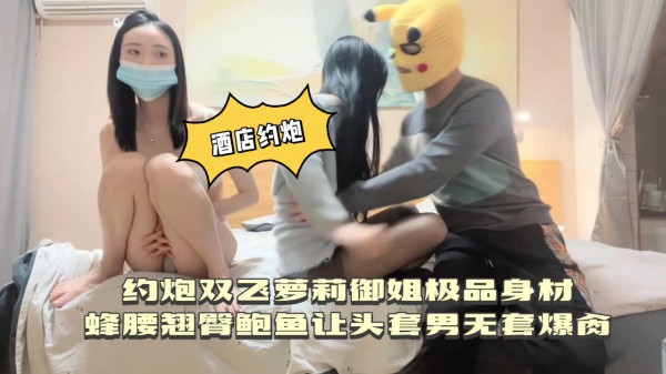 [酒店约炮]双飞萝莉御姐极品身材蜂腰翘臀鲍鱼让头套男无套爆干