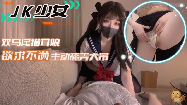 【JK少女】双马尾猫耳娘欲求不满主动舔弄大吊