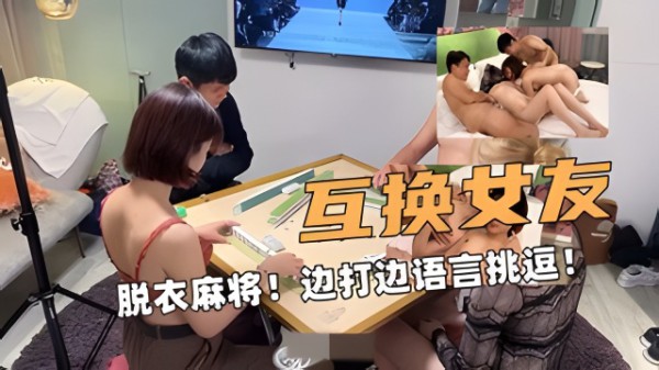 互换对象！脱衣麻将！边打边语言挑逗！_2025-10-27_11-30-01