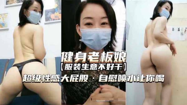 【熟女精品】爱健身的服装店老板娘，超性感大屁股，自慰喷水诱惑