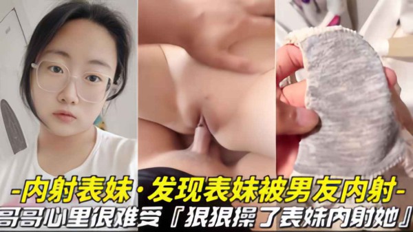 【禽兽哥哥-报复内射表妹】发现表妹被男友内射，内裤上有精子