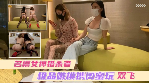 ①泄密流出 名模女神猎杀者 面试通过后极品嫩模携闺蜜玩起双飞 太骚了