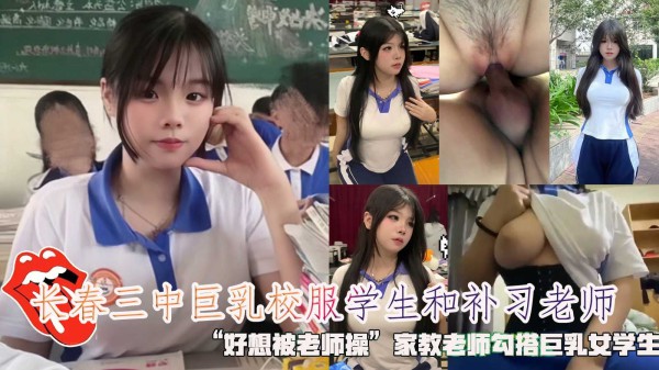 长春三中巨乳校服学生和补习老师，“家教老师勾搭巨乳女学生。-精品力荐
