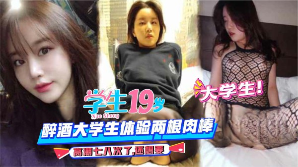 【大学生】醉酒大学生体验两根肉棒，高潮七八次了,还想要