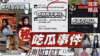 【热门吃瓜】近期热门总汇合集！林青平事件！百万网红事件！