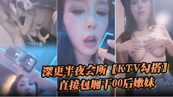 深更半夜的会所，【KTV勾搭】，直接包厢干00后嫩妹，拿着话筒自慰，下一个客人真倒霉