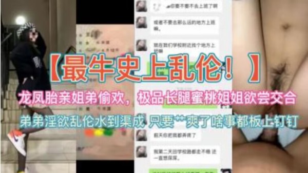 史上最牛乱伦~龙凤胎亲姐弟偷欢，极品蜜桃长腿姐姐欲尝交合