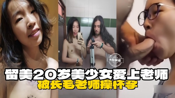 留美20岁美少女爱上老师，被长毛老师操怀孕